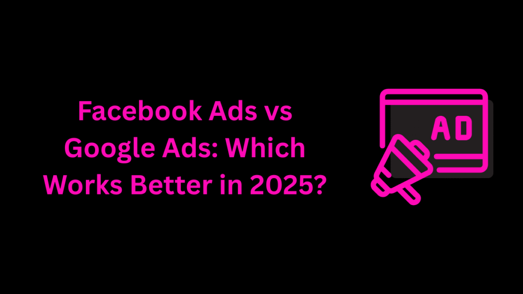 facebook-ads-vs-google-ads-which-works-better-in-2025