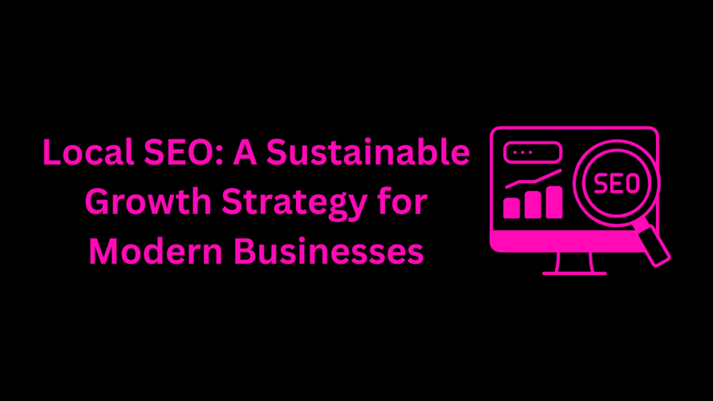 Local SEO: A Sustainable Growth Strategy for Modern Businesses